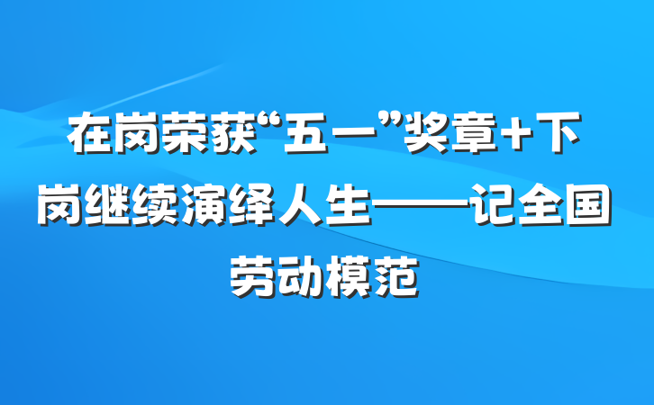 在岗荣获“五一”奖章 下岗继续演绎人生——记全国劳动模范