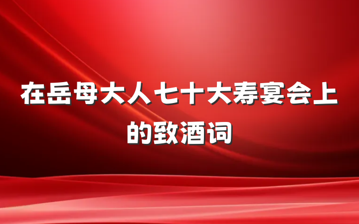 在岳母大人七十大寿宴会上的致酒词