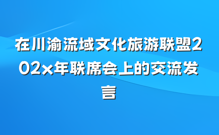 在川渝流域文化旅游联盟202x年联席会上的交流发言