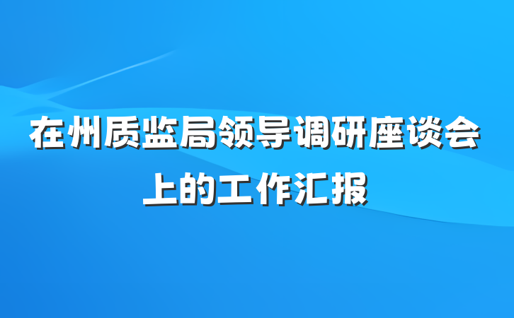 在州质监局领导调研座谈会上的工作汇报
