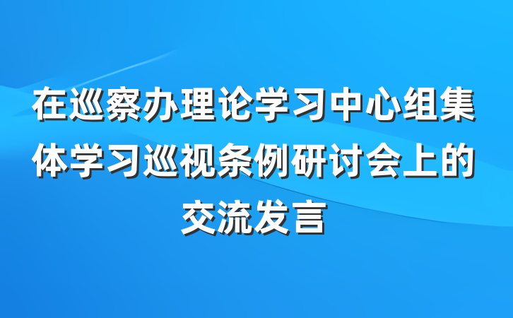 在巡察办理论学习中心组集体学习巡视条例研讨会上的交流发言