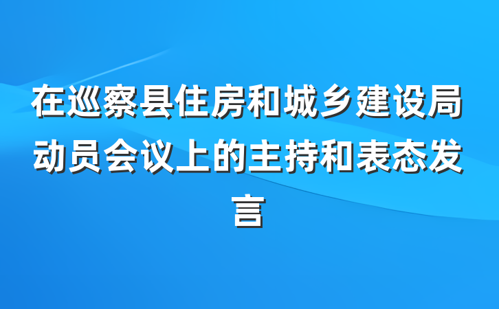 在巡察县住房和城乡建设局动员会议上的主持和表态发言