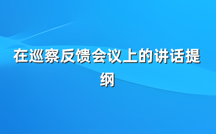 在巡察反馈会议上的讲话提纲