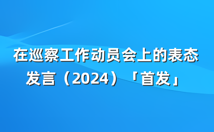 在巡察工作动员会上的表态发言（2024）「首发」