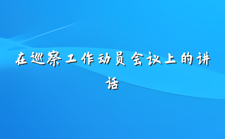 在巡察工作动员会议上的讲话