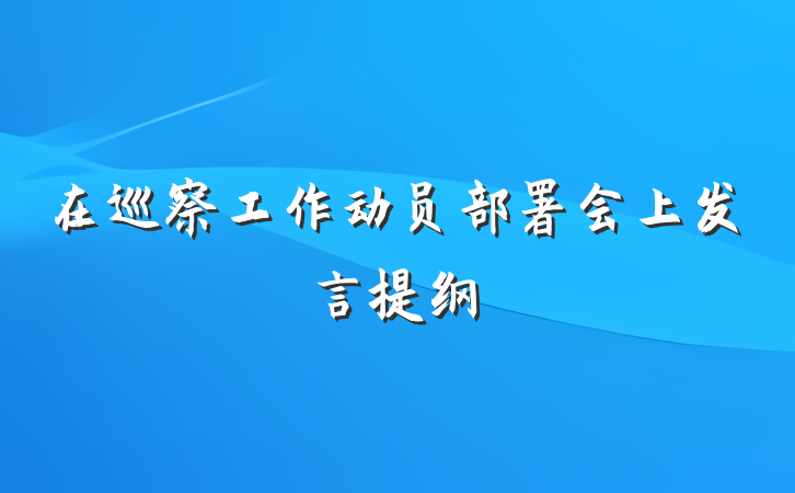 在巡察工作动员部署会上发言提纲