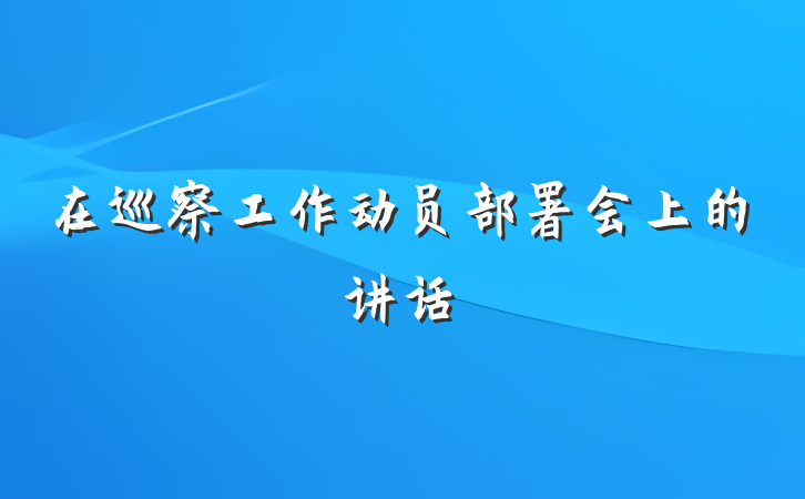 在巡察工作动员部署会上的讲话