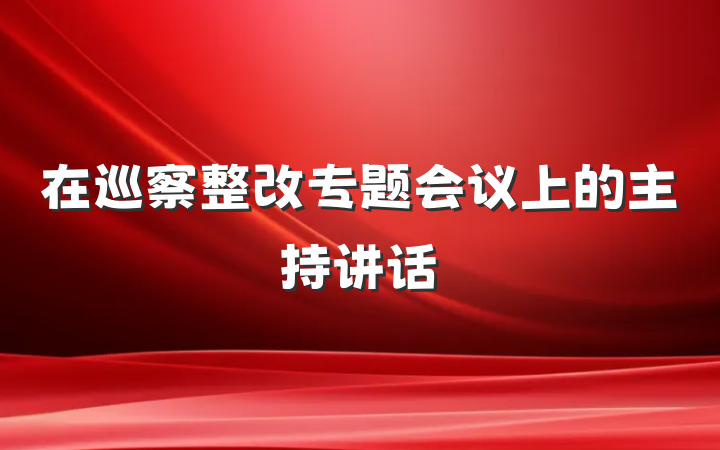 在巡察整改专题会议上的主持讲话