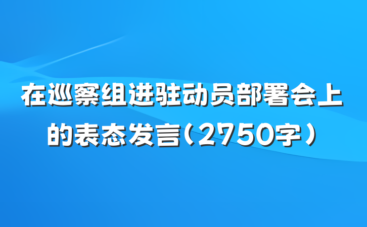 在巡察组进驻动员部署会上的表态发言（2750字）