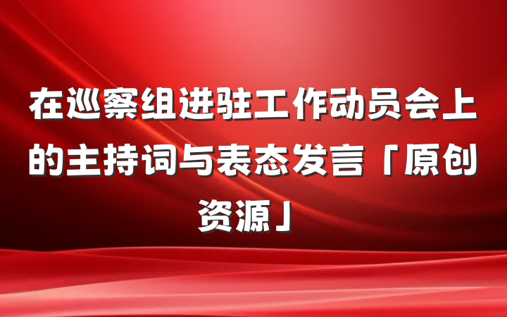 在巡察组进驻工作动员会上的主持词与表态发言「原创资源」