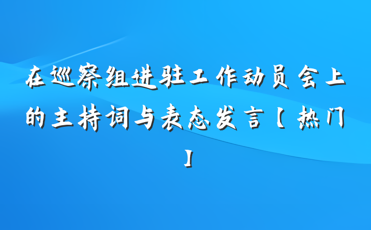 在巡察组进驻工作动员会上的主持词与表态发言【热门】