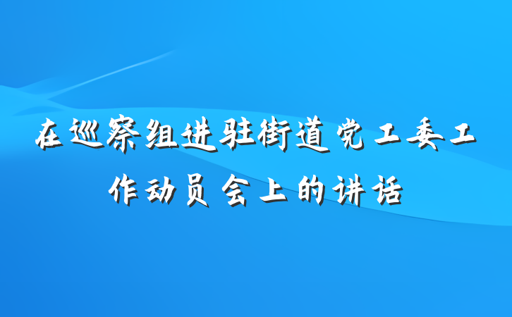 在巡察组进驻街道党工委工作动员会上的讲话