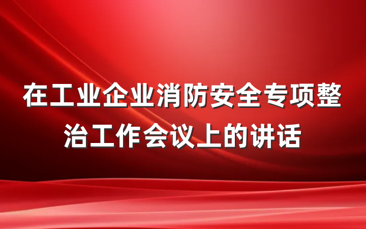 在工业企业消防安全专项整治工作会议上的讲话
