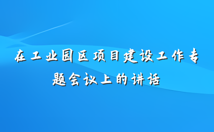 在工业园区项目建设工作专题会议上的讲话
