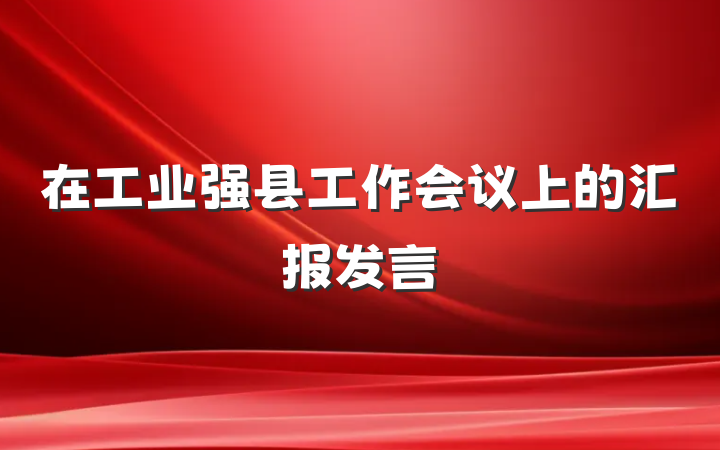 在工业强县工作会议上的汇报发言