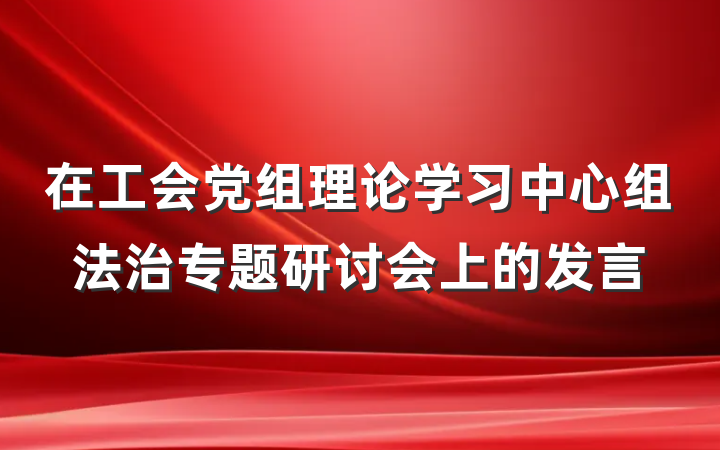 在工会党组理论学习中心组法治专题研讨会上的发言