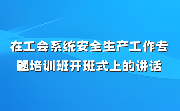 在工会系统安全生产工作专题培训班开班式上的讲话