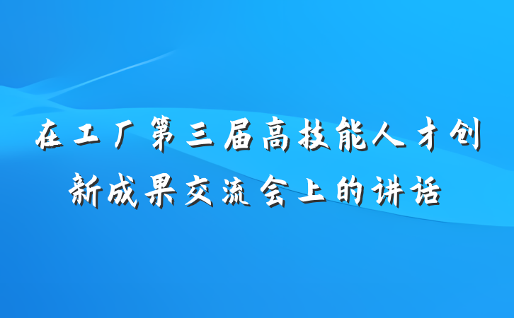 在工厂第三届高技能人才创新成果交流会上的讲话
