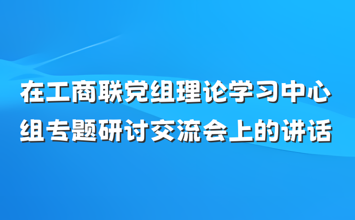 在工商联党组理论学习中心组专题研讨交流会上的讲话