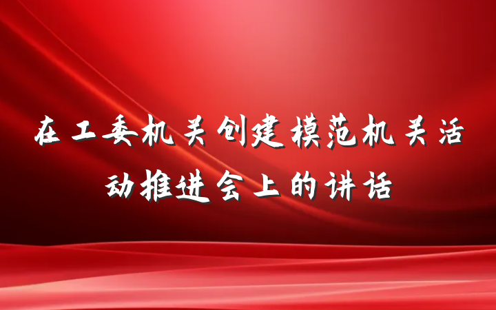 在工委机关创建模范机关活动推进会上的讲话