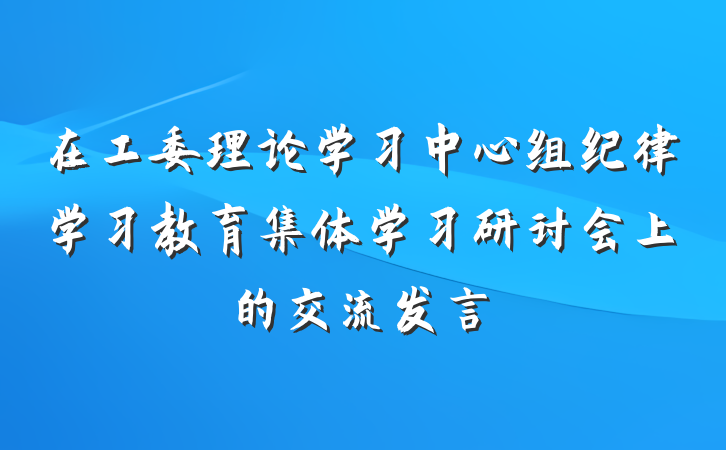 在工委理论学习中心组纪律学习教育集体学习研讨会上的交流发言