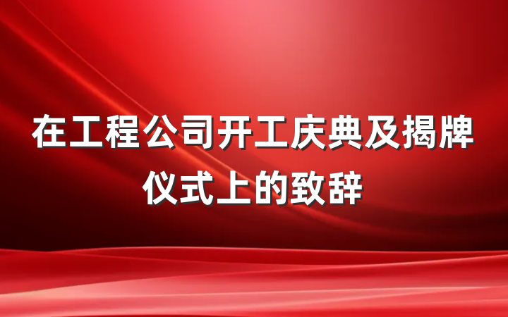 在工程公司开工庆典及揭牌仪式上的致辞