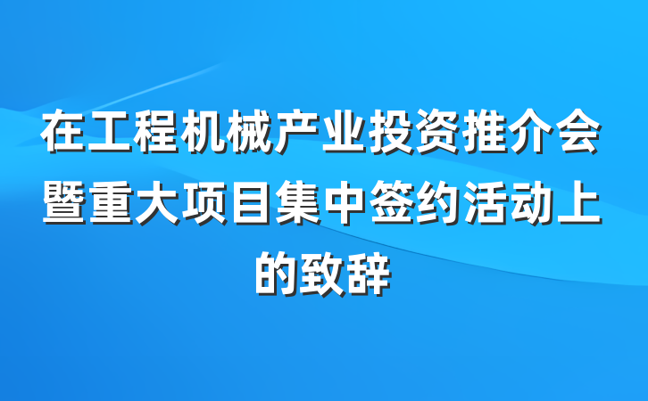 在工程机械产业投资推介会暨重大项目集中签约活动上的致辞