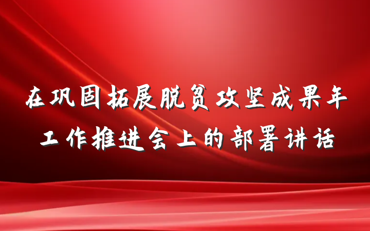在巩固拓展脱贫攻坚成果年工作推进会上的部署讲话