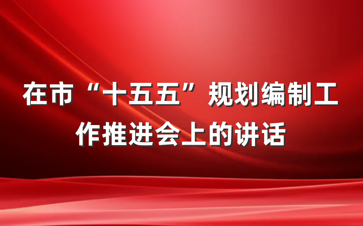在市“十五五”规划编制工作推进会上的讲话