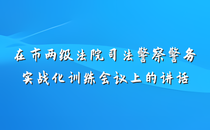 在市两级法院司法警察警务实战化训练会议上的讲话