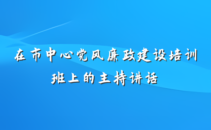 在市中心党风廉政建设培训班上的主持讲话