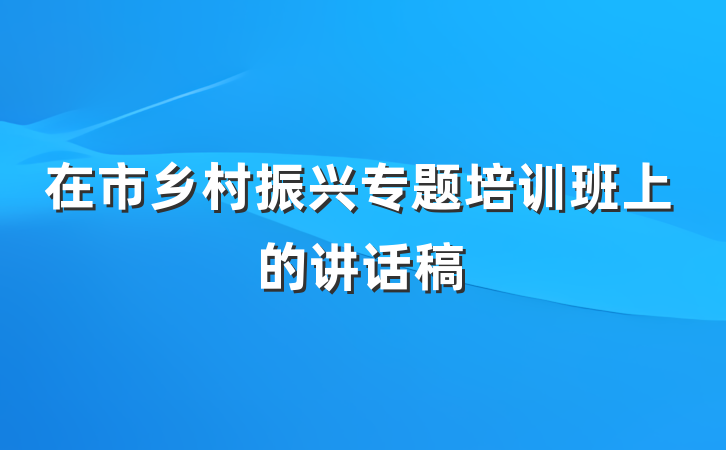 在市乡村振兴专题培训班上的讲话稿