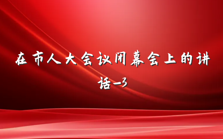 在市人大会议闭幕会上的讲话-3