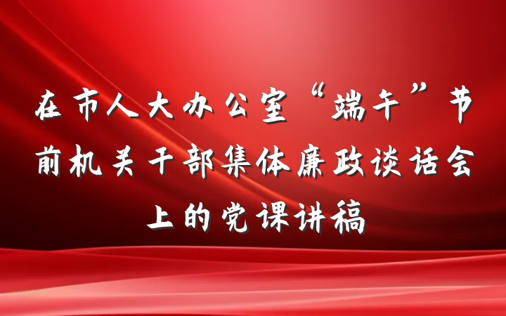 在市人大办公室“端午”节前机关干部集体廉政谈话会上的党课讲稿