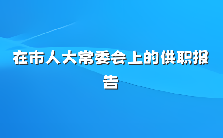 在市人大常委会上的供职报告