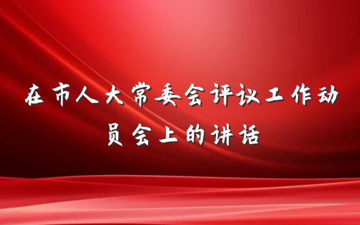 在市人大常委会评议工作动员会上的讲话