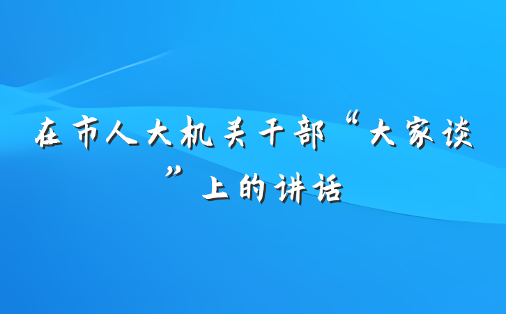在市人大机关干部“大家谈”上的讲话
