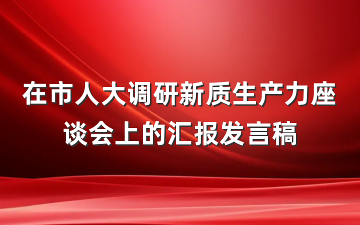 在市人大调研新质生产力座谈会上的汇报发言稿