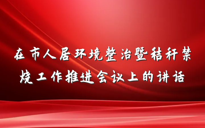 在市人居环境整治暨秸秆禁烧工作推进会议上的讲话