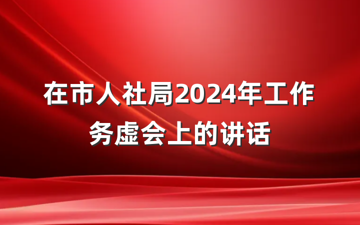 在市人社局2024年工作务虚会上的讲话