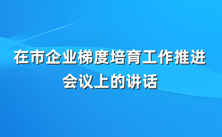 在市企业梯度培育工作推进会议上的讲话