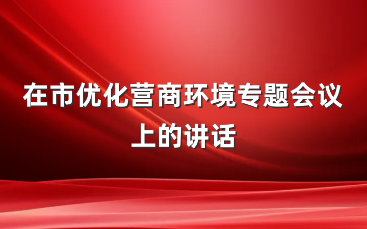 在市优化营商环境专题会议上的讲话