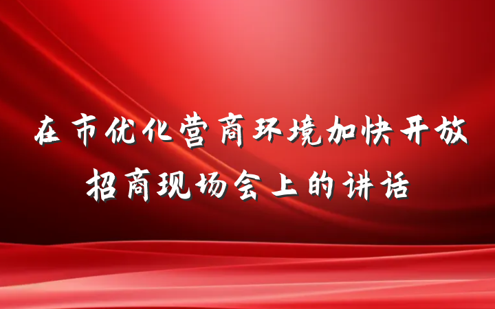 在市优化营商环境加快开放招商现场会上的讲话