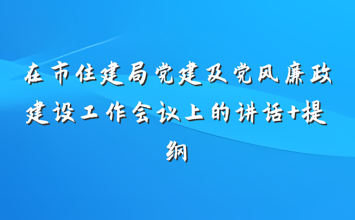 在市住建局党建及党风廉政建设工作会议上的讲话 提纲