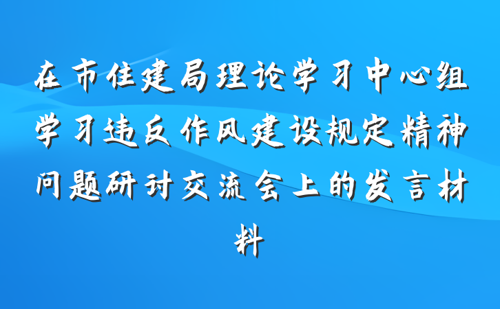 在市住建局理论学习中心组学习违反作风建设规定精神问题研讨交流会上的发言材料