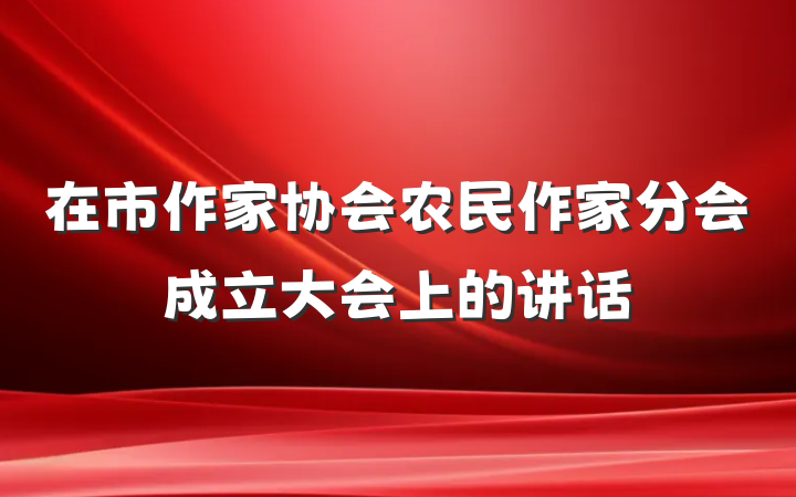 在市作家协会农民作家分会成立大会上的讲话