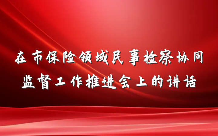 在市保险领域民事检察协同监督工作推进会上的讲话