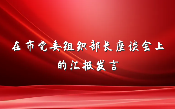 在市党委组织部长座谈会上的汇报发言
