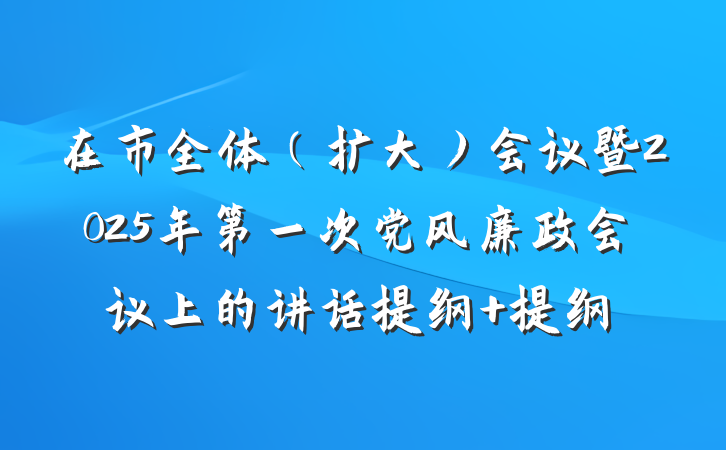 在市全体（扩大）会议暨2025年第一次党风廉政会议上的讲话提纲 提纲