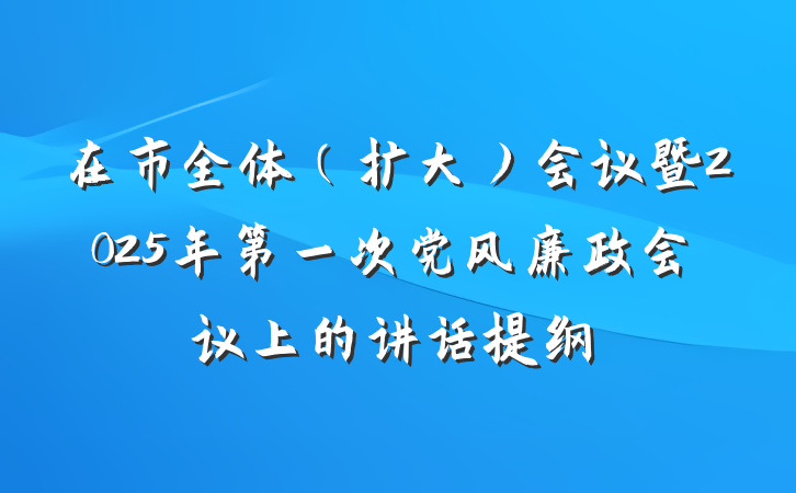 在市全体（扩大）会议暨2025年第一次党风廉政会议上的讲话提纲